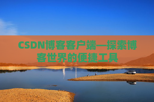 CSDN博客客户端—探索博客世界的便捷工具